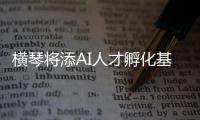 横琴将添AI人才孵化基地！两家企业携手打造实训平台，助力澳门人才培养