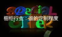 橱柜行业：谁的定制程度越高
，谁就赢了！