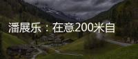 潘展乐：在意200米自由泳好几年了�，需要通过大赛去证明自己