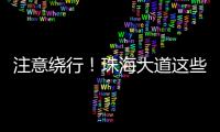 注意绕行！珠海大道这些路段将封闭施工
！
