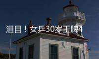 泪目
！女乒30岁王牌4