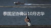 泰国足协确认10月访华再战国足 豪言会再赢一次！