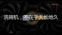 洗碗机，不在乎天长地久，只希望一直拥有