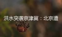 洪水突袭京津冀：北京遭遇140年来最大暴雨