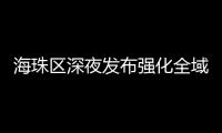 海珠区深夜发布强化全域疫情防控措施
，广州大桥0时起“只进不出”