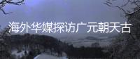海外华媒探访广元朝天古栈道：追忆千年历史 感受蜀道文化