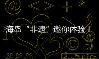 海岛“非遗”邀你体验
！万山群岛民俗文化旅游季开启