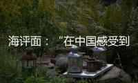 海评面：“在中国感受到安全、活力和自由”