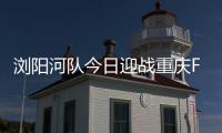 浏阳河队今日迎战重庆FC 期待三分巩固冲超优势