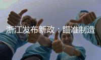 浙江发布新政	：瞄准制造业首台（套）提升工程发力