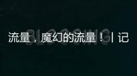 流量

，魔幻的流量！丨记者手记
