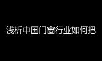 浅析中国门窗行业如何把握消费动态�，稳占终端市场?