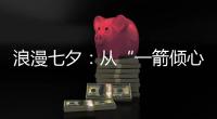 浪漫七夕：从“一箭倾心”到“钟爱一生”