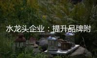 水龙头企业�：提升品牌附加值 扩大品牌影响力