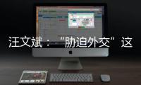 汪文斌
：“胁迫外交”这顶帽子
，还是留着美国自己戴吧
