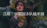 汪顺	：中国游泳队越来越团结了，大家力量往一处使让队员走的更远