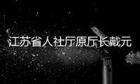 江苏省人社厅原厅长戴元湖
，被查