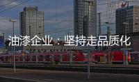 油漆企业：坚持走品质化道路 促进企业长久发展