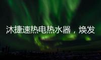 沐捷速热电热水器�，焕发沐浴新主张!