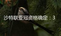 沙特联亚冠资格确定：3队正赛 费哈附加赛