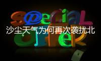 沙尘天气为何再次袭扰北方多地？
