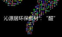 沁源居环保板材
：“醛”力全力为你的健康保驾护