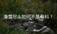 滑雪尽头如何不是骨科？国家骨科医学中心专家这样说
