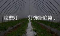 滚塑灯——灯饰新趋势�，兼具实用性和装饰性的灯具产品