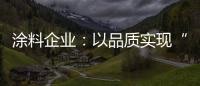 涂料企业：以品质实现“中国创造” 积极拓展三四线市场