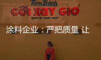 涂料企业�：严把质量 让品牌深入人心