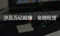 涉及万亿规模	
，金融租赁公司退出城投业务