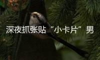 深夜抓张贴“小卡片”男子，他们被确认为见义勇为人员
