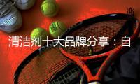 清洁剂十大品牌分享：自制“清洁剂”的方法