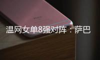 温网女单8强对阵�：萨巴伦卡vs西格蒙德
、斯瓦泰克vs萨姆索诺娃