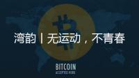 湾韵丨无运动，不青春