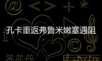 孔卡重返弗鲁米嫩塞遇阻 老东家陷财政危机
