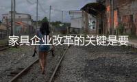 家具企业改革的关键是要走得正�，走得稳