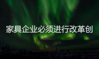 家具企业必须进行改革创新
，寻求新发展出路