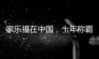 家乐福在中国，十年称霸，十年踉跄