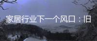 家居行业下一个风口：旧房改造