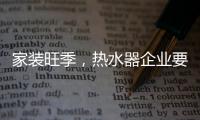 家装旺季	，热水器企业要积极迎战化解发展困境