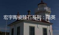 宏宇陶瓷臻石系列：精英气质中带点甜