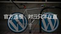 官方通报
：对三只羊在直播中涉嫌“误导消费者”立案调查
