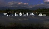 官方�：日本队补招广岛三箭22岁中场田中聪参加东亚杯
