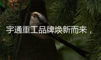 宇通重工品牌焕新而来，新能源设备全新发布，定义“智慧作业”
	！