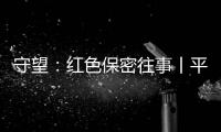 守望
：红色保密往事丨平凡而光荣