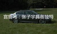 宫鲁鸣	�：张子宇具备独特的先天条件，经验和技术需要在实战中提高
