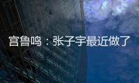 宫鲁鸣�：张子宇最近做了一些调整
，大概有十天时间没有训练