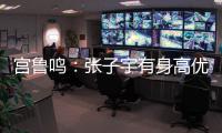 宫鲁鸣
：张子宇有身高优势
，但对她不能操之过急要防止其出现伤病