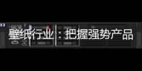 壁纸行业：把握强势产品 用产品力赢市场